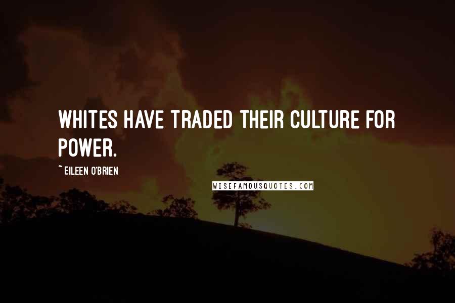 Eileen O'Brien Quotes: Whites have traded their culture for power.