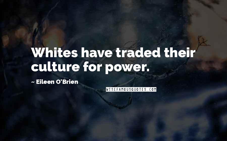 Eileen O'Brien Quotes: Whites have traded their culture for power.