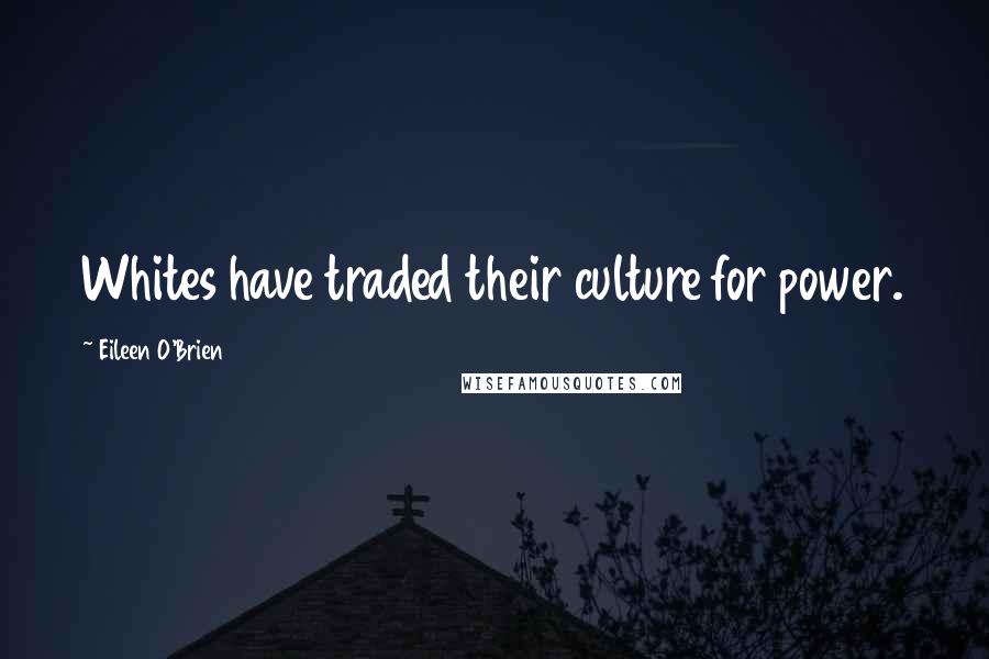 Eileen O'Brien Quotes: Whites have traded their culture for power.