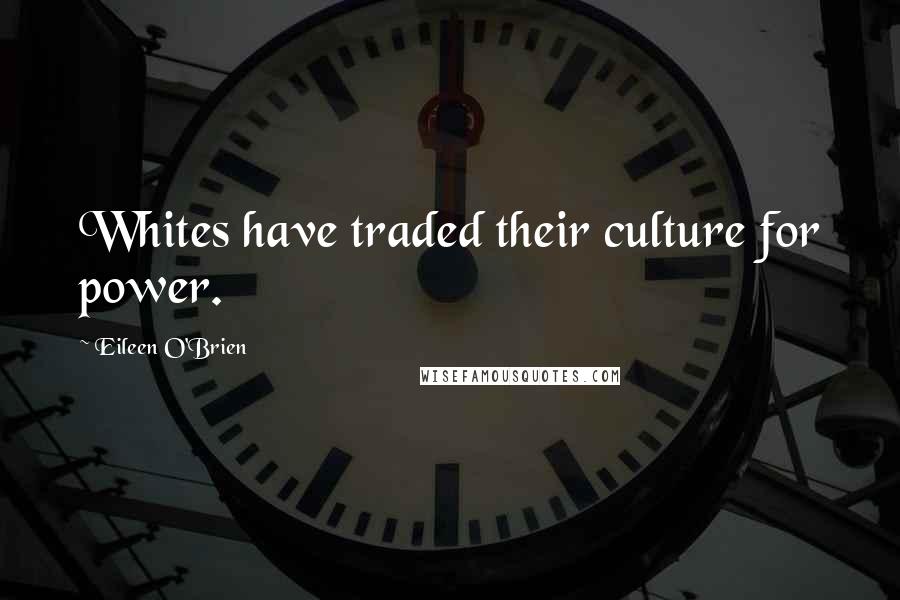 Eileen O'Brien Quotes: Whites have traded their culture for power.