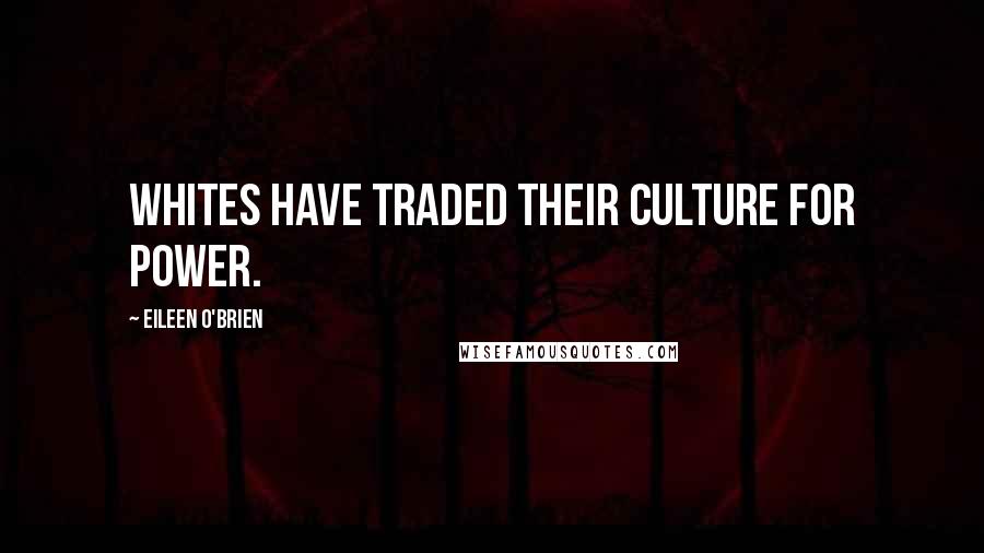 Eileen O'Brien Quotes: Whites have traded their culture for power.