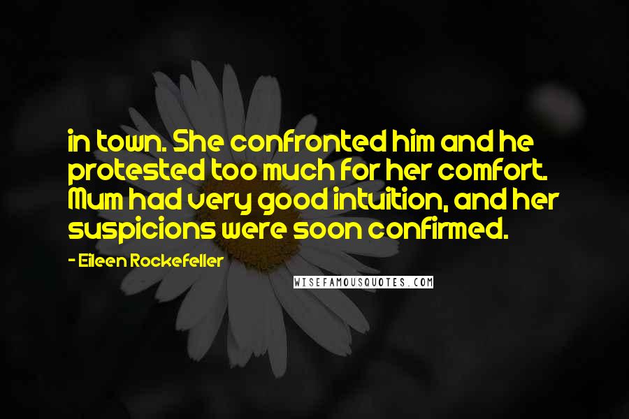 Eileen Rockefeller Quotes: in town. She confronted him and he protested too much for her comfort. Mum had very good intuition, and her suspicions were soon confirmed.