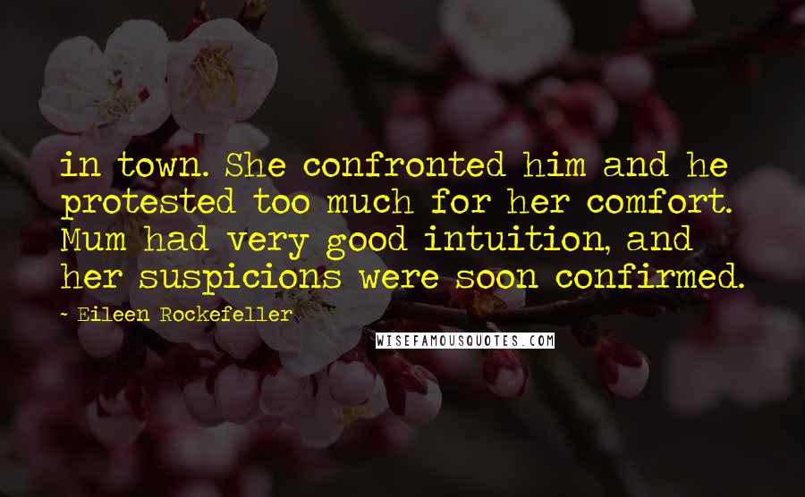 Eileen Rockefeller Quotes: in town. She confronted him and he protested too much for her comfort. Mum had very good intuition, and her suspicions were soon confirmed.