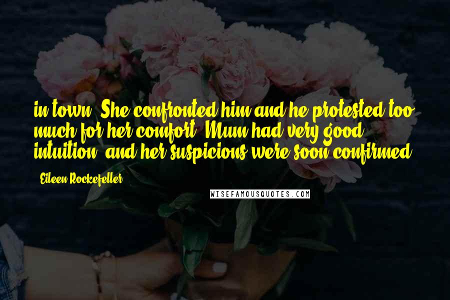 Eileen Rockefeller Quotes: in town. She confronted him and he protested too much for her comfort. Mum had very good intuition, and her suspicions were soon confirmed.