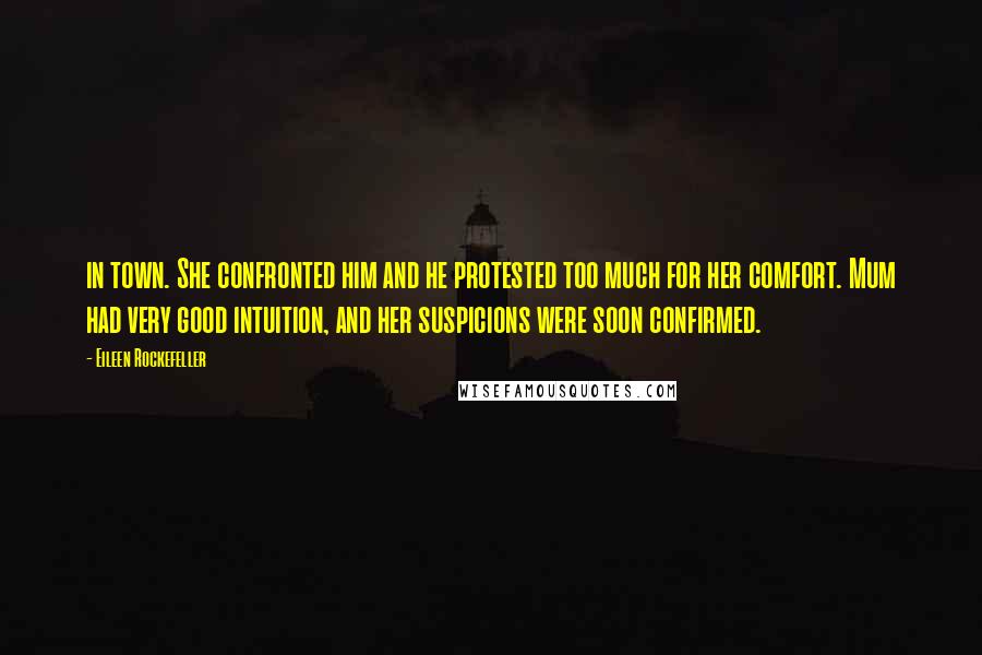 Eileen Rockefeller Quotes: in town. She confronted him and he protested too much for her comfort. Mum had very good intuition, and her suspicions were soon confirmed.