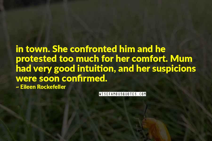 Eileen Rockefeller Quotes: in town. She confronted him and he protested too much for her comfort. Mum had very good intuition, and her suspicions were soon confirmed.