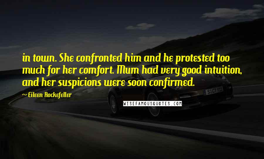 Eileen Rockefeller Quotes: in town. She confronted him and he protested too much for her comfort. Mum had very good intuition, and her suspicions were soon confirmed.