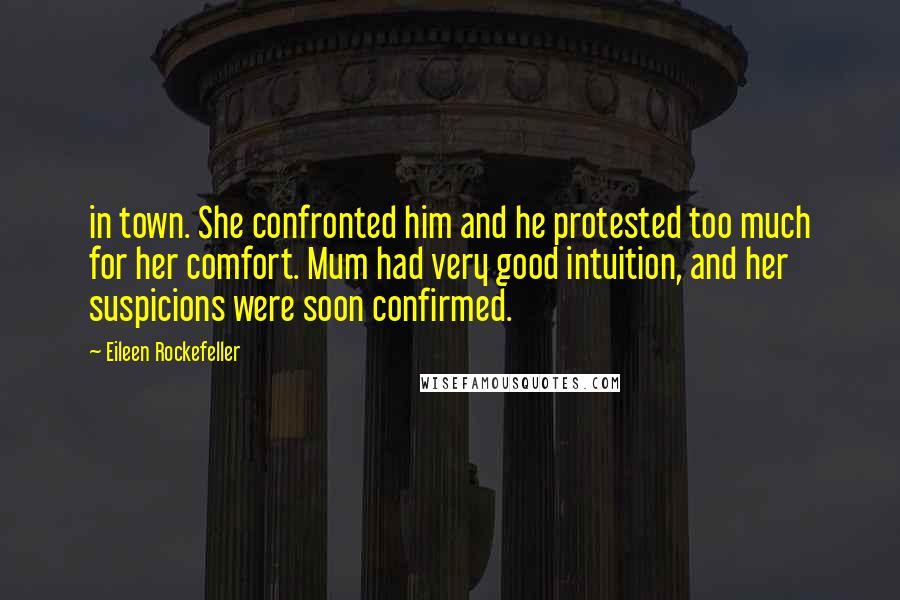 Eileen Rockefeller Quotes: in town. She confronted him and he protested too much for her comfort. Mum had very good intuition, and her suspicions were soon confirmed.