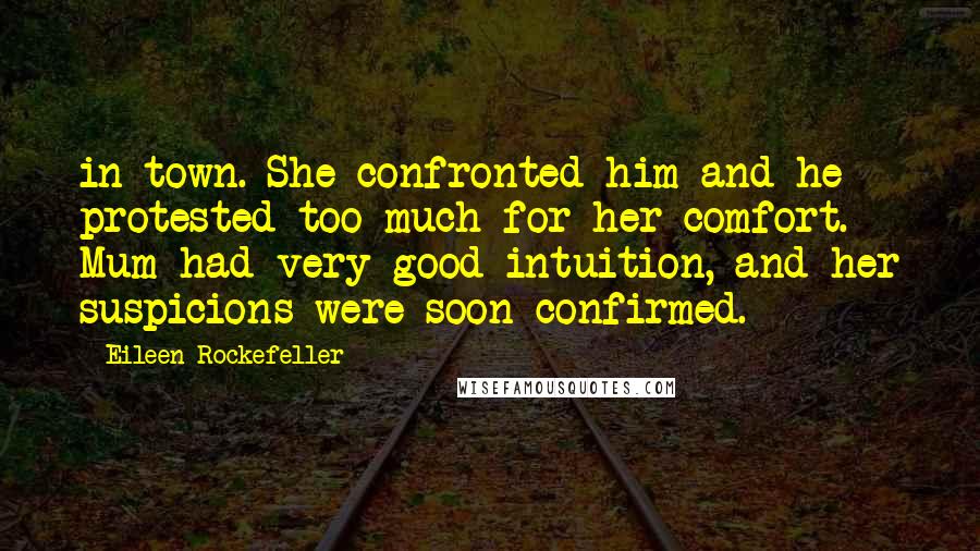 Eileen Rockefeller Quotes: in town. She confronted him and he protested too much for her comfort. Mum had very good intuition, and her suspicions were soon confirmed.