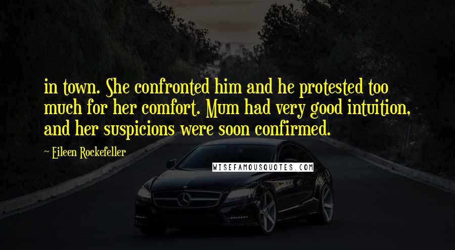 Eileen Rockefeller Quotes: in town. She confronted him and he protested too much for her comfort. Mum had very good intuition, and her suspicions were soon confirmed.