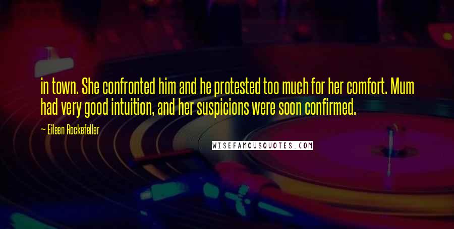 Eileen Rockefeller Quotes: in town. She confronted him and he protested too much for her comfort. Mum had very good intuition, and her suspicions were soon confirmed.