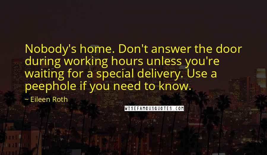 Eileen Roth Quotes: Nobody's home. Don't answer the door during working hours unless you're waiting for a special delivery. Use a peephole if you need to know.
