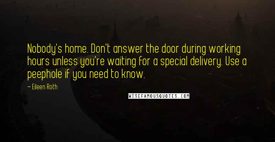 Eileen Roth Quotes: Nobody's home. Don't answer the door during working hours unless you're waiting for a special delivery. Use a peephole if you need to know.