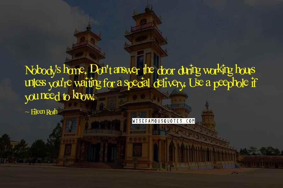 Eileen Roth Quotes: Nobody's home. Don't answer the door during working hours unless you're waiting for a special delivery. Use a peephole if you need to know.