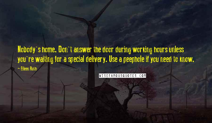 Eileen Roth Quotes: Nobody's home. Don't answer the door during working hours unless you're waiting for a special delivery. Use a peephole if you need to know.