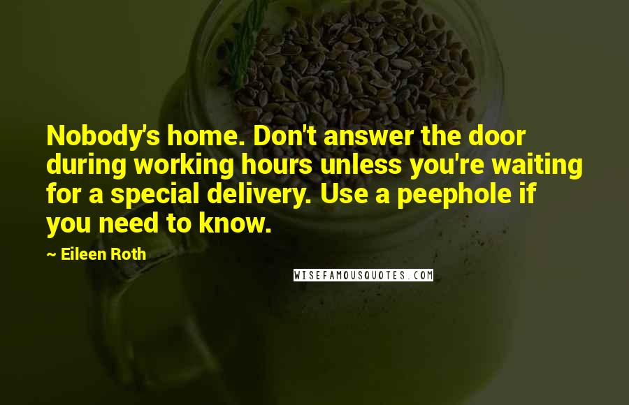 Eileen Roth Quotes: Nobody's home. Don't answer the door during working hours unless you're waiting for a special delivery. Use a peephole if you need to know.