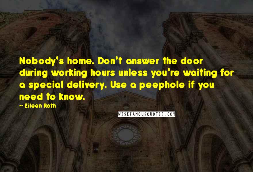 Eileen Roth Quotes: Nobody's home. Don't answer the door during working hours unless you're waiting for a special delivery. Use a peephole if you need to know.