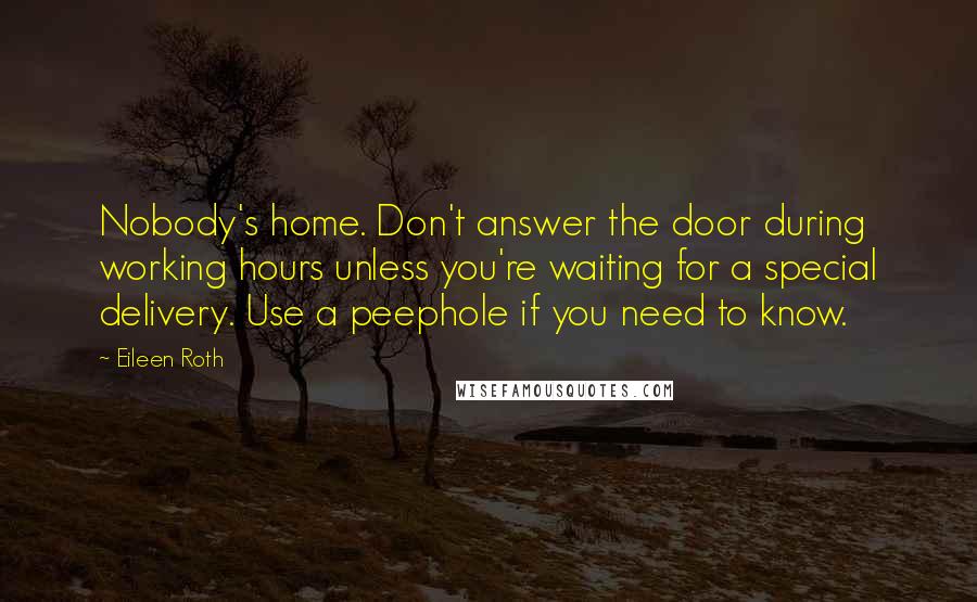 Eileen Roth Quotes: Nobody's home. Don't answer the door during working hours unless you're waiting for a special delivery. Use a peephole if you need to know.