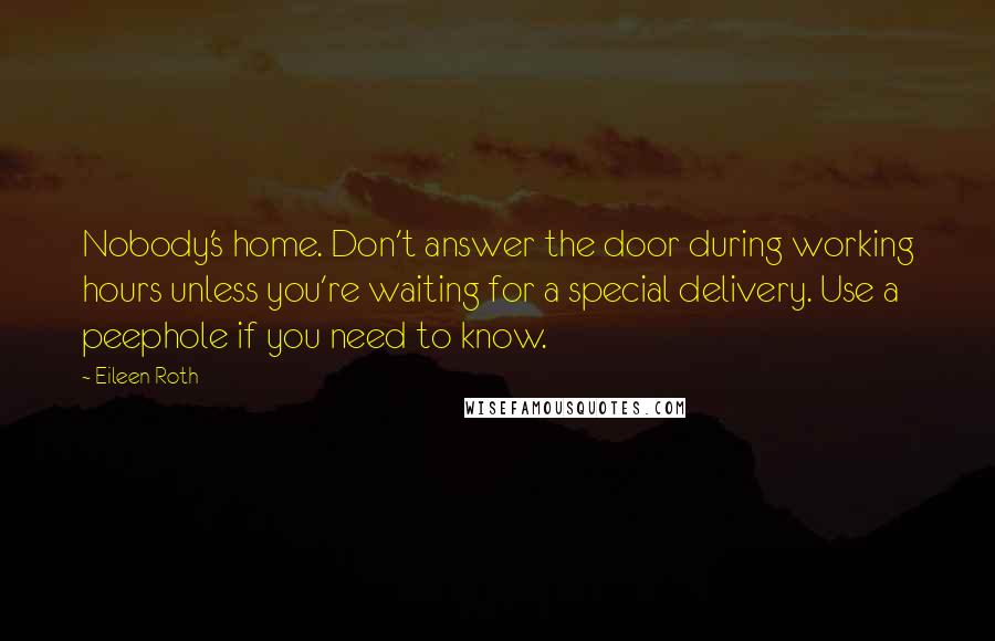 Eileen Roth Quotes: Nobody's home. Don't answer the door during working hours unless you're waiting for a special delivery. Use a peephole if you need to know.