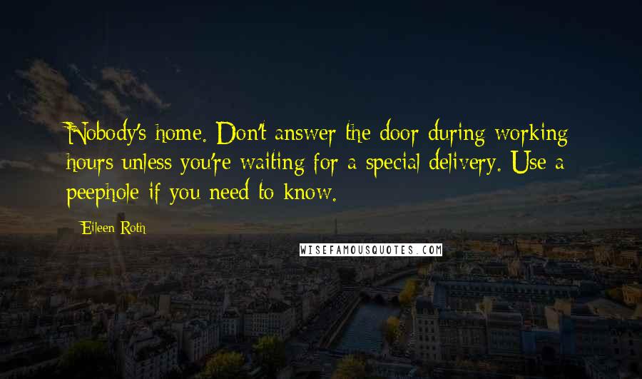 Eileen Roth Quotes: Nobody's home. Don't answer the door during working hours unless you're waiting for a special delivery. Use a peephole if you need to know.