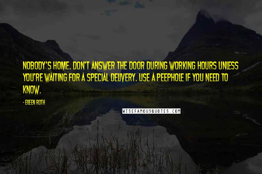 Eileen Roth Quotes: Nobody's home. Don't answer the door during working hours unless you're waiting for a special delivery. Use a peephole if you need to know.