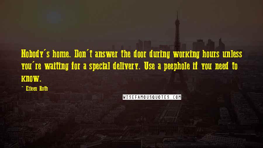 Eileen Roth Quotes: Nobody's home. Don't answer the door during working hours unless you're waiting for a special delivery. Use a peephole if you need to know.