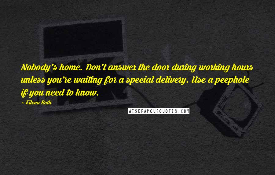 Eileen Roth Quotes: Nobody's home. Don't answer the door during working hours unless you're waiting for a special delivery. Use a peephole if you need to know.