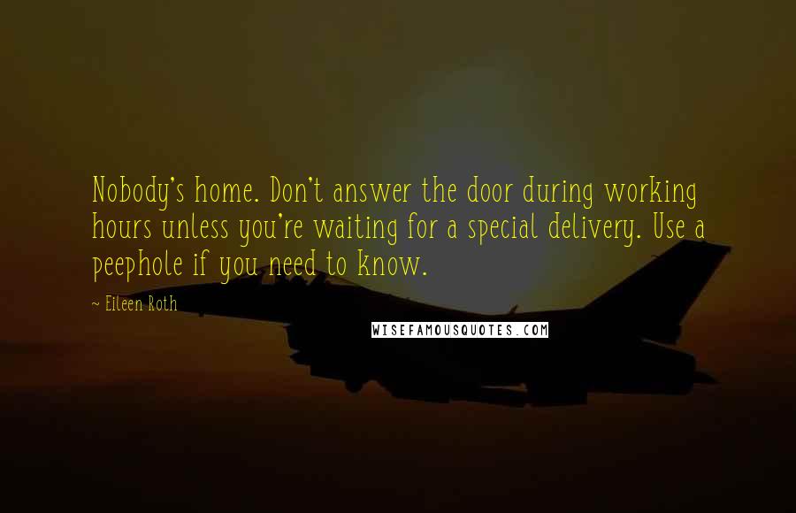 Eileen Roth Quotes: Nobody's home. Don't answer the door during working hours unless you're waiting for a special delivery. Use a peephole if you need to know.