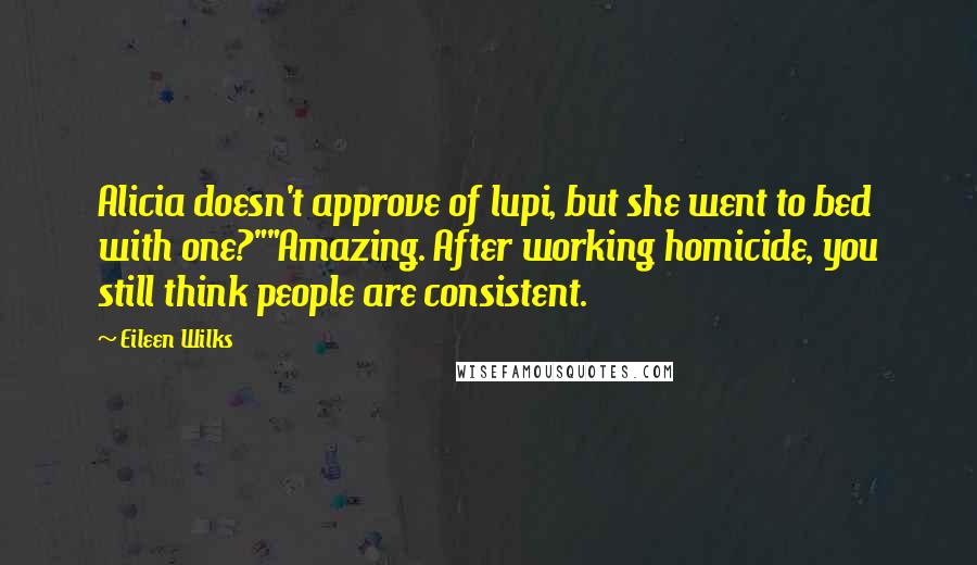 Eileen Wilks Quotes: Alicia doesn't approve of lupi, but she went to bed with one?""Amazing. After working homicide, you still think people are consistent.