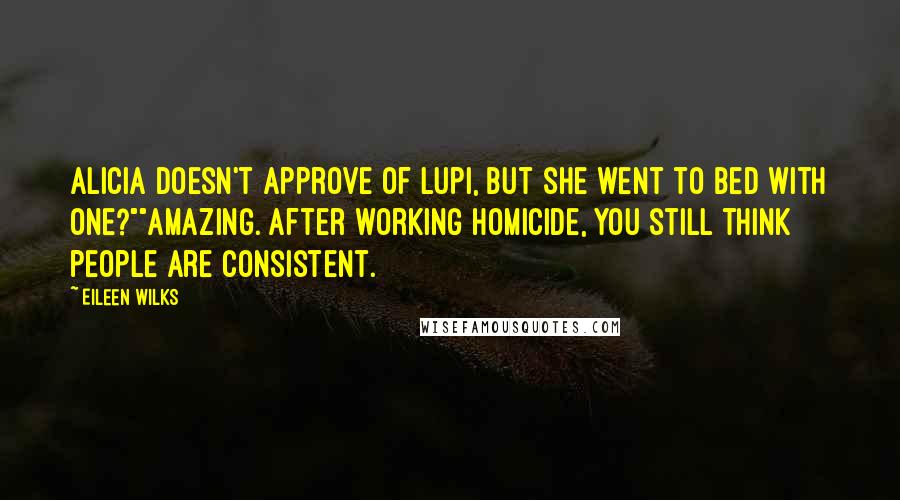 Eileen Wilks Quotes: Alicia doesn't approve of lupi, but she went to bed with one?""Amazing. After working homicide, you still think people are consistent.