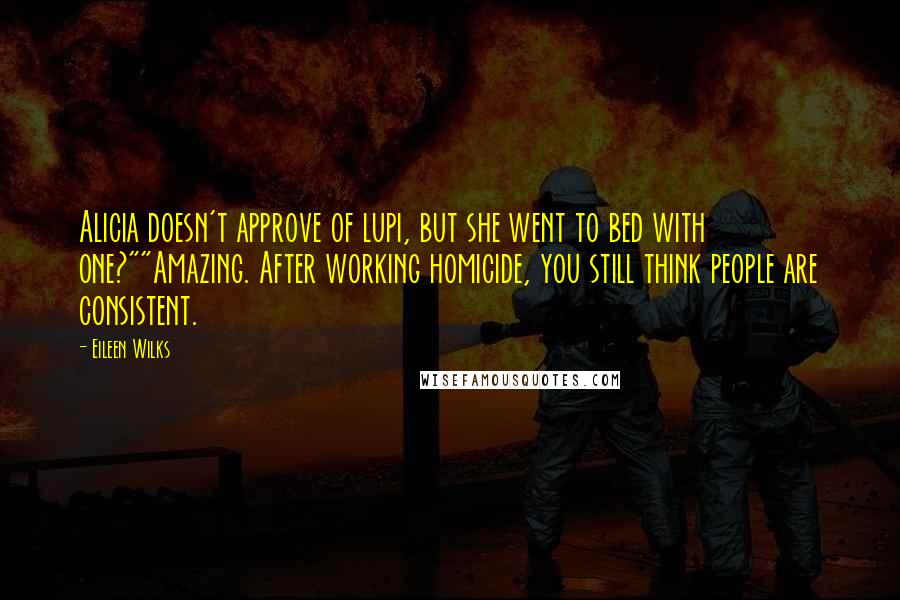 Eileen Wilks Quotes: Alicia doesn't approve of lupi, but she went to bed with one?""Amazing. After working homicide, you still think people are consistent.