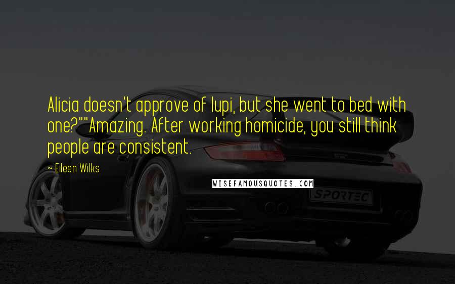 Eileen Wilks Quotes: Alicia doesn't approve of lupi, but she went to bed with one?""Amazing. After working homicide, you still think people are consistent.