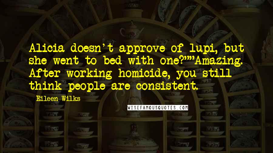 Eileen Wilks Quotes: Alicia doesn't approve of lupi, but she went to bed with one?""Amazing. After working homicide, you still think people are consistent.