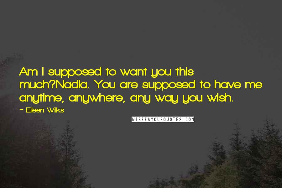 Eileen Wilks Quotes: Am I supposed to want you this much?Nadia. You are supposed to have me anytime, anywhere, any way you wish.