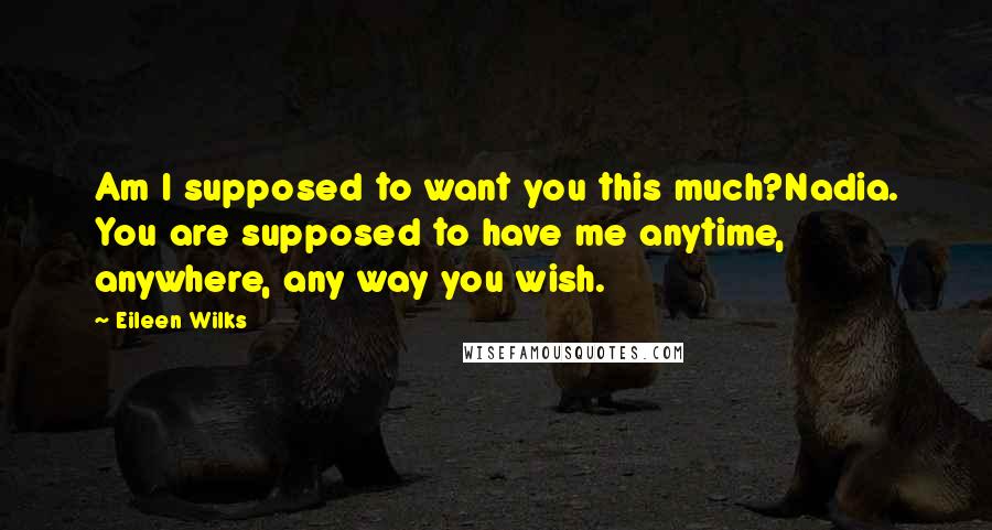 Eileen Wilks Quotes: Am I supposed to want you this much?Nadia. You are supposed to have me anytime, anywhere, any way you wish.