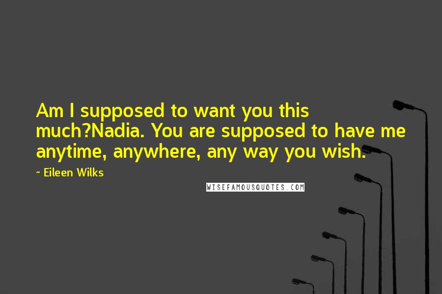 Eileen Wilks Quotes: Am I supposed to want you this much?Nadia. You are supposed to have me anytime, anywhere, any way you wish.