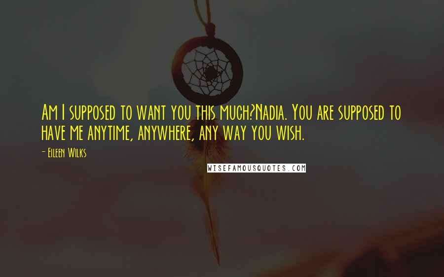 Eileen Wilks Quotes: Am I supposed to want you this much?Nadia. You are supposed to have me anytime, anywhere, any way you wish.