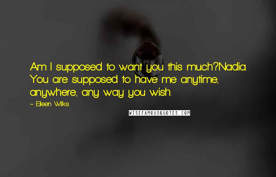 Eileen Wilks Quotes: Am I supposed to want you this much?Nadia. You are supposed to have me anytime, anywhere, any way you wish.