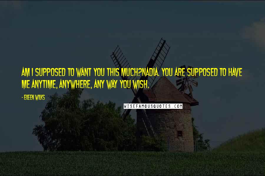 Eileen Wilks Quotes: Am I supposed to want you this much?Nadia. You are supposed to have me anytime, anywhere, any way you wish.