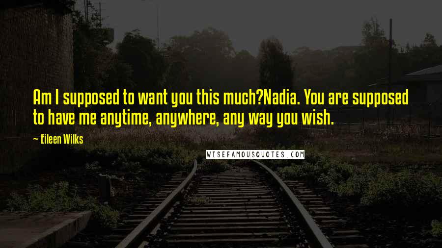 Eileen Wilks Quotes: Am I supposed to want you this much?Nadia. You are supposed to have me anytime, anywhere, any way you wish.