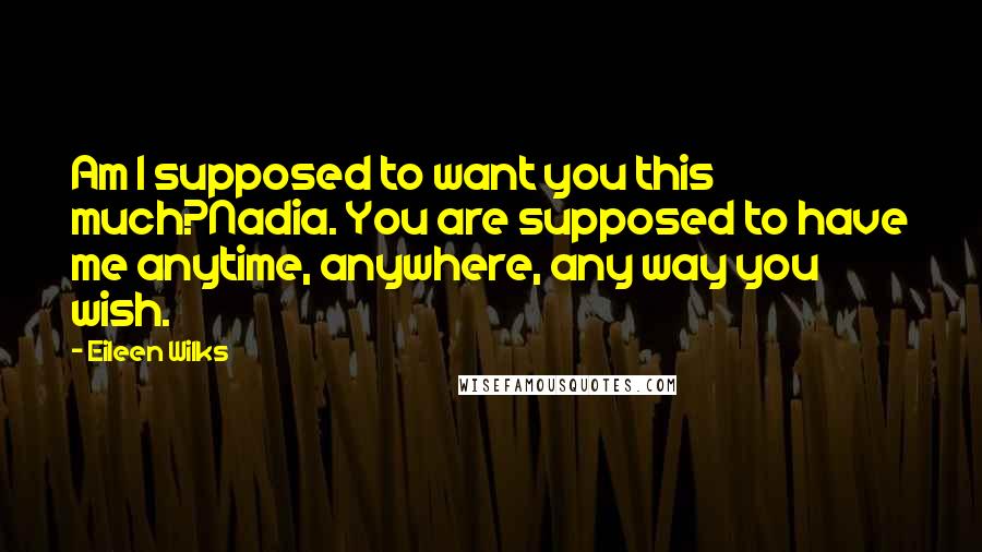 Eileen Wilks Quotes: Am I supposed to want you this much?Nadia. You are supposed to have me anytime, anywhere, any way you wish.