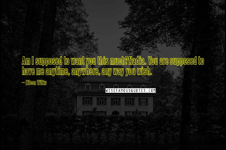 Eileen Wilks Quotes: Am I supposed to want you this much?Nadia. You are supposed to have me anytime, anywhere, any way you wish.