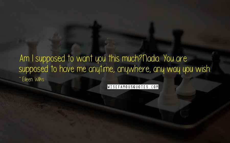 Eileen Wilks Quotes: Am I supposed to want you this much?Nadia. You are supposed to have me anytime, anywhere, any way you wish.