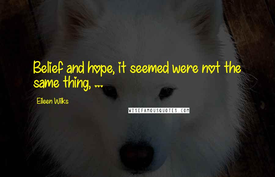 Eileen Wilks Quotes: Belief and hope, it seemed were not the same thing, ...