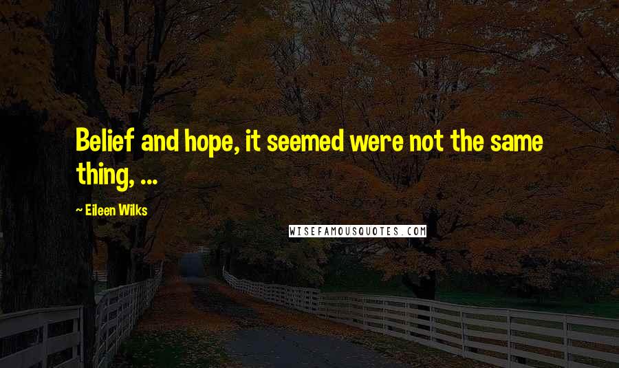 Eileen Wilks Quotes: Belief and hope, it seemed were not the same thing, ...