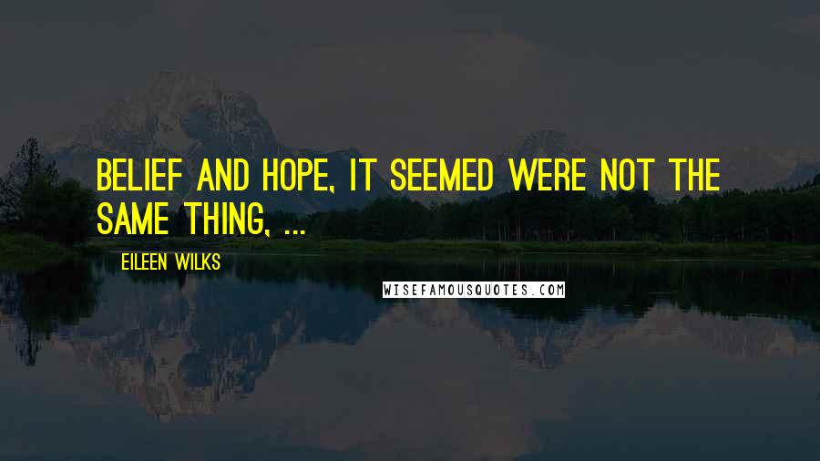 Eileen Wilks Quotes: Belief and hope, it seemed were not the same thing, ...