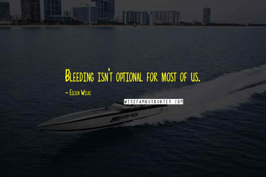 Eileen Wilks Quotes: Bleeding isn't optional for most of us.