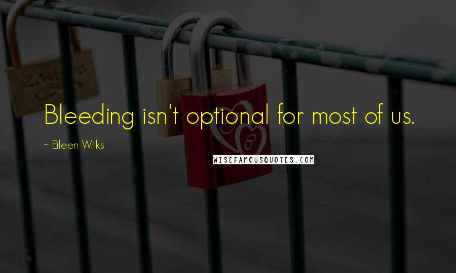 Eileen Wilks Quotes: Bleeding isn't optional for most of us.