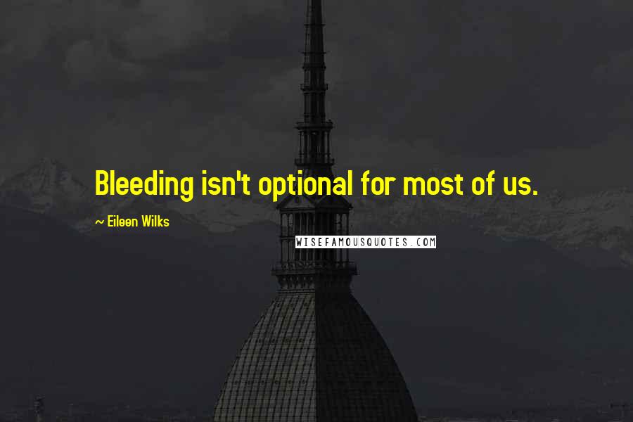 Eileen Wilks Quotes: Bleeding isn't optional for most of us.