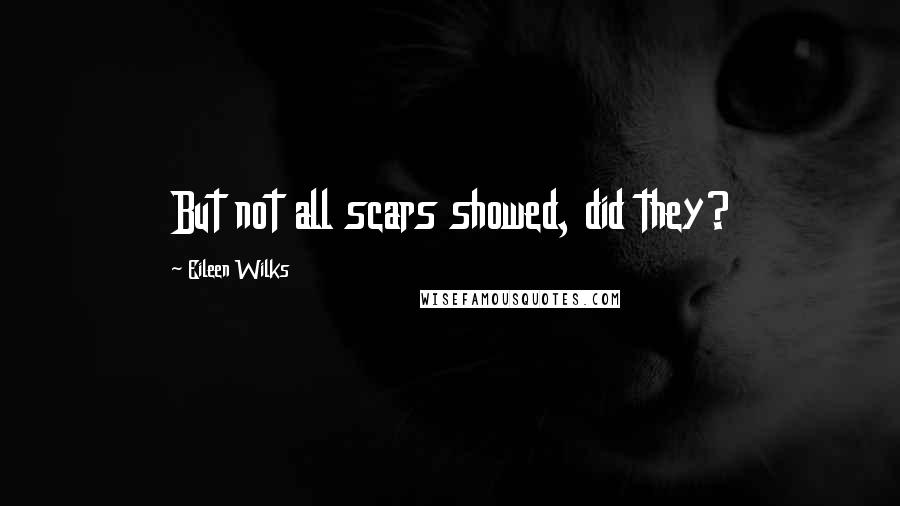 Eileen Wilks Quotes: But not all scars showed, did they?